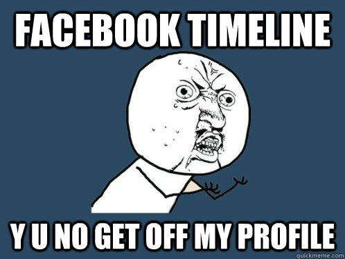 facebook timeline y u no get off my profile  Y U No