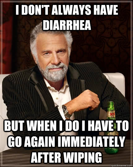 I don't always have diarrhea but when I do i have to go again immediately after wiping - I don't always have diarrhea but when I do i have to go again immediately after wiping  The Most Interesting Man In The World