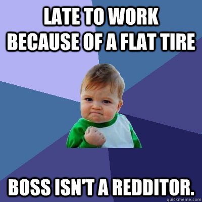 Late to work because of a flat tire boss isn't a Redditor.  Success Kid