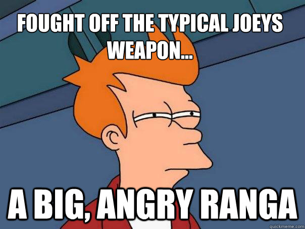 Fought off the typical joeys weapon... A big, angry Ranga  Futurama Fry