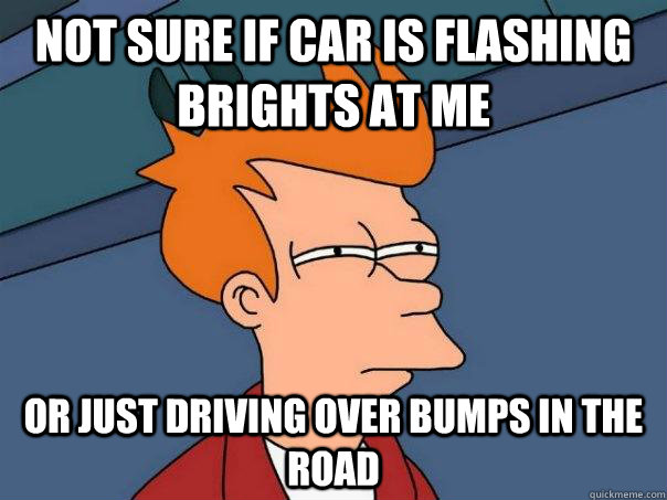 Not sure if car is flashing brights at me or just driving over bumps in the road  Futurama Fry