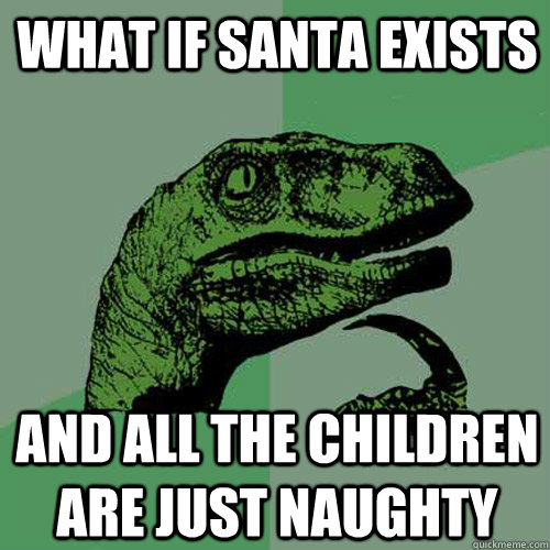 What if santa exists and all the children are just naughty  Philosoraptor