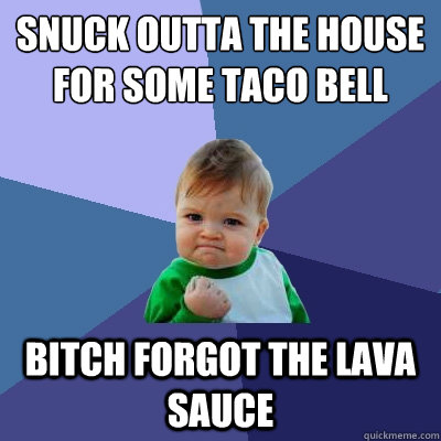 snuck outta the house for some taco bell bitch forgot the lava sauce - snuck outta the house for some taco bell bitch forgot the lava sauce  Success Kid