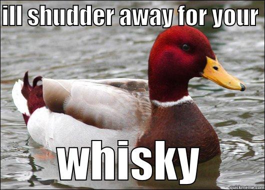 ILL SHUDDER AWAY FOR YOUR  WHISKY Malicious Advice Mallard