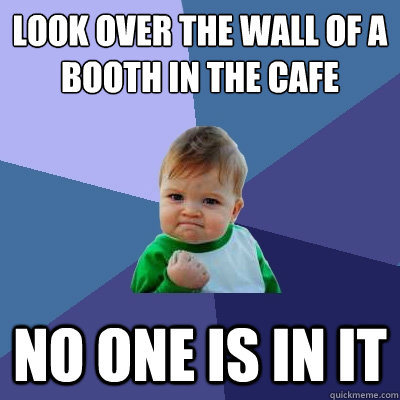 Look over the wall of a booth in the cafe no one is in it - Look over the wall of a booth in the cafe no one is in it  Success Kid