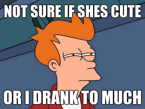 Not sure if shes cute Or I drank to much  Futurama Fry