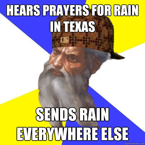 Hears prayers for rain in Texas sends rain everywhere else - Hears prayers for rain in Texas sends rain everywhere else  Scumbag Advice God