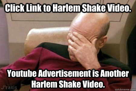 Click Link to Harlem Shake Video. Youtube Advertisement is Another Harlem Shake Video.  Facepalm Picard