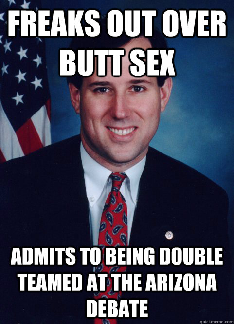 freaks out over butt sex admits to being double teamed at the arizona debate - freaks out over butt sex admits to being double teamed at the arizona debate  Scumbag Santorum