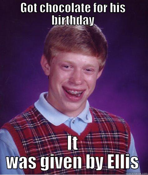 GOT CHOCOLATE FOR HIS BIRTHDAY IT WAS GIVEN BY ELLIS Bad Luck Brian