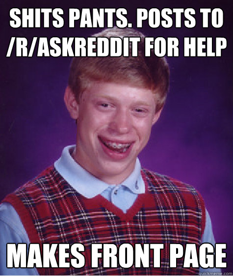 shits pants. posts to /r/askreddit for help makes front page  Bad Luck Brian