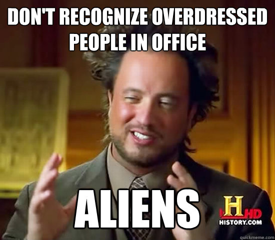 Don't recognize overdressed people in office aliens - Don't recognize overdressed people in office aliens  Ancient Aliens