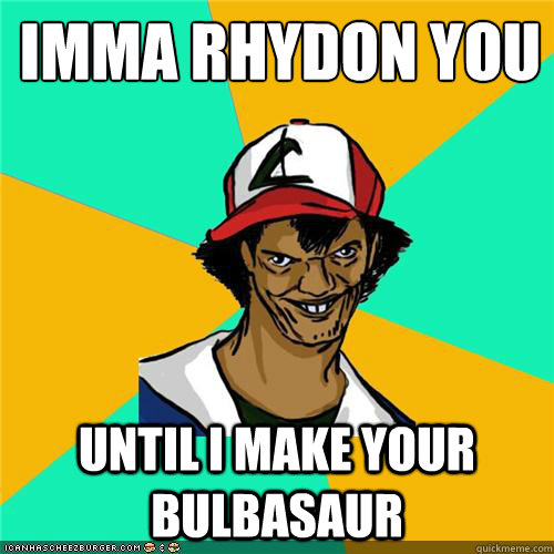 Imma rhydon you until i make your bulbasaur  - Imma rhydon you until i make your bulbasaur   Misc