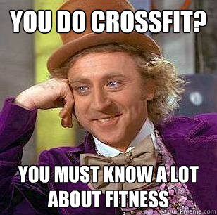 you do crossfit? you must know a lot about fitness  Condescending Wonka