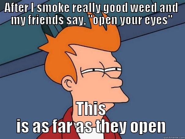 AFTER I SMOKE REALLY GOOD WEED AND MY FRIENDS SAY, 