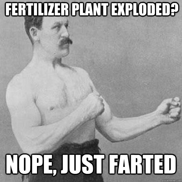 fertilizer plant exploded?  nope, just farted - fertilizer plant exploded?  nope, just farted  overly manly man