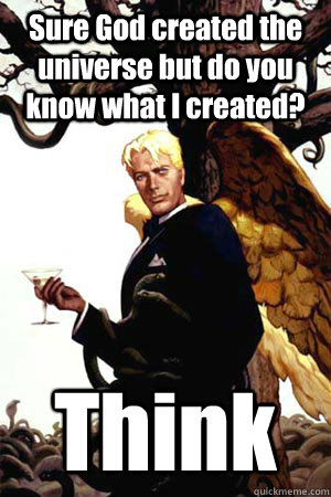 Sure God created the universe but do you know what I created? Think  Good Guy Lucifer