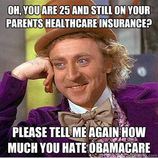 Oh, you are 25 and still on your parents healthcare Insurance? Please tell me again how much you hate obamacare  