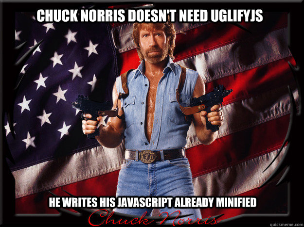 Chuck norris doesn't need uglifyjs he writes his javascript already minified  Chuck Norris