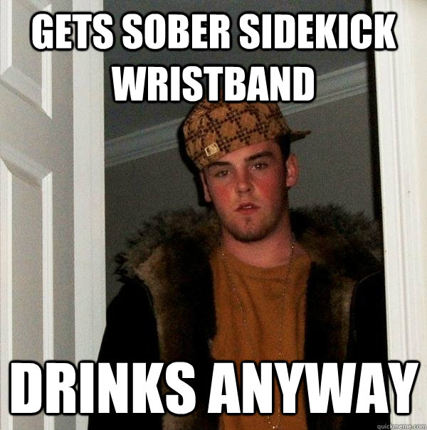 gets sober sidekick wristband drinks anyway - gets sober sidekick wristband drinks anyway  Scumbag Steve