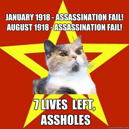 
January 1918 - assassination fail!
August 1918 - assassination fail! 7 lives  left,
 assholes  