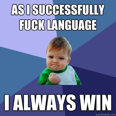 AS I SUCCESSFULLY FUCK LANGUAGE I ALWAYS WIN  Success Kid