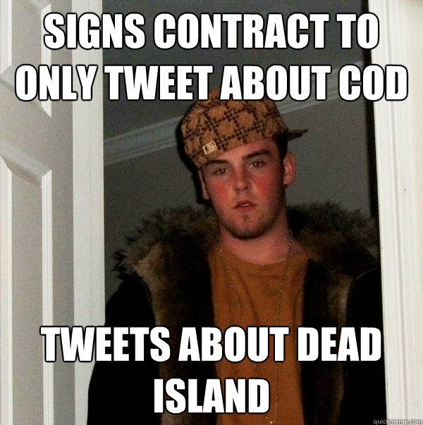 Signs contract to only tweet about COD Tweets about Dead Island  Scumbag Steve