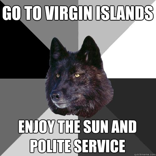 go to virgin islands enjoy the sun and polite service  Sanity Wolf