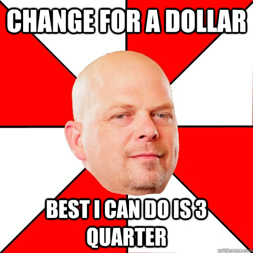 Change for a dollar best I can do is 3 quarter - Change for a dollar best I can do is 3 quarter  Pawn Star