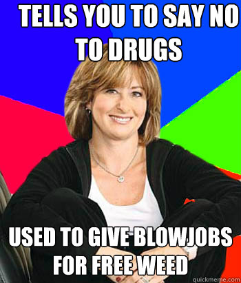 Tells you to say no to drugs Used to give Blowjobs for free weed  Sheltering Suburban Mom