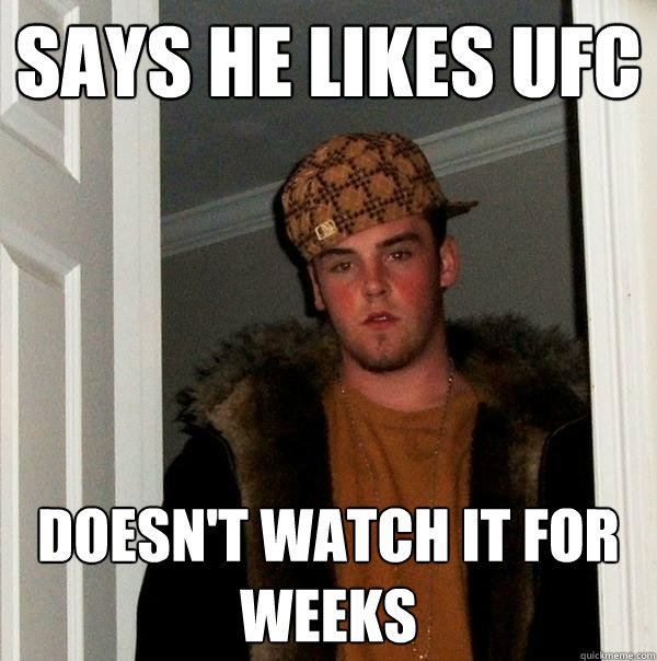 says he likes ufc doesn't watch it for weeks  Scumbag Steve