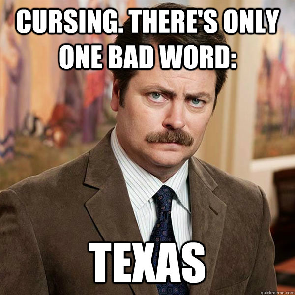 Cursing. There's only one bad word: texas  Advice Ron Swanson