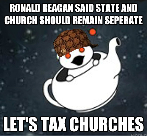 ronald reagan said state and church should remain seperate let's tax churches - ronald reagan said state and church should remain seperate let's tax churches  Scumbag Reddit Atheist