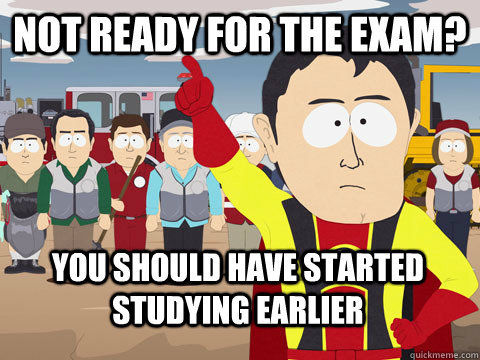 not ready for the exam? You should have started studying earlier  Captain Hindsight