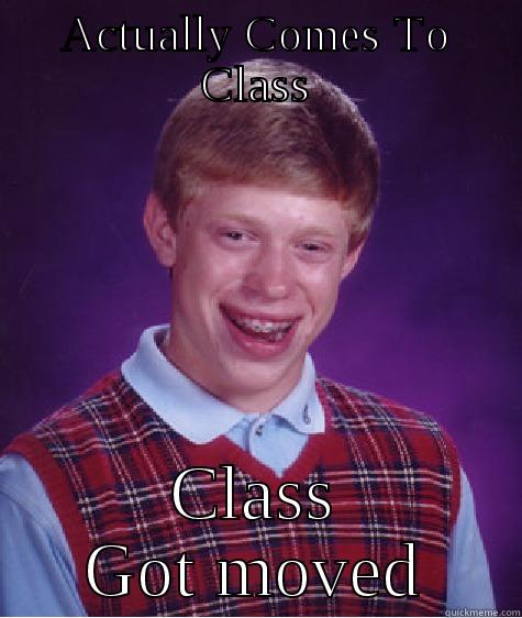 ACTUALLY COMES TO CLASS CLASS GOT MOVED Bad Luck Brian