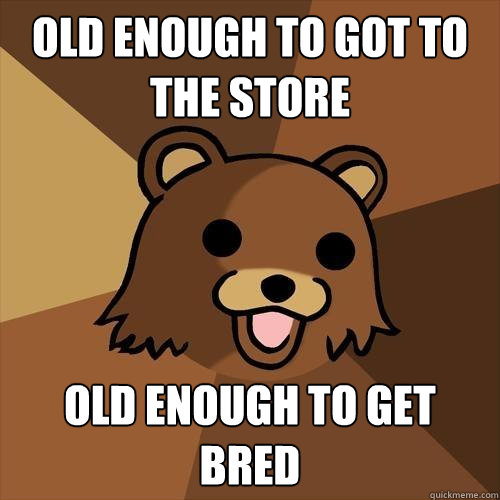 Old enough to got to the store old enough to get bred  Pedobear