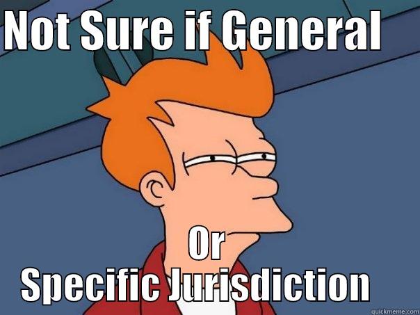 NOT SURE IF GENERAL     OR SPECIFIC JURISDICTION    Futurama Fry