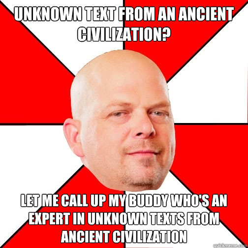 Unknown text from an ancient civilization?  LET ME CALL UP MY BUDDY WHO'S AN EXPERT IN Unknown texts from ancient civilization - Unknown text from an ancient civilization?  LET ME CALL UP MY BUDDY WHO'S AN EXPERT IN Unknown texts from ancient civilization  Pawn Star