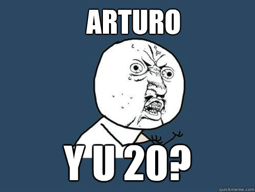 ARTURO y u 20? - ARTURO y u 20?  Y U No