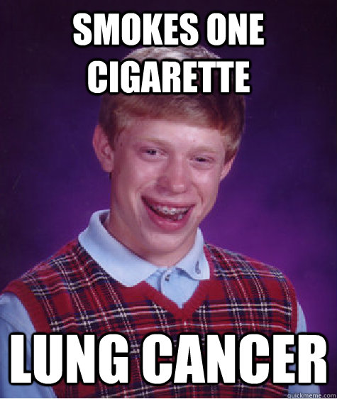 Smokes one cigarette Lung cancer - Smokes one cigarette Lung cancer  Bad Luck Brian