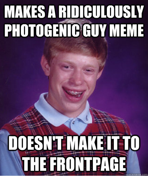 Makes a Ridiculously Photogenic Guy meme Doesn't make it to the frontpage - Makes a Ridiculously Photogenic Guy meme Doesn't make it to the frontpage  Bad Luck Brian