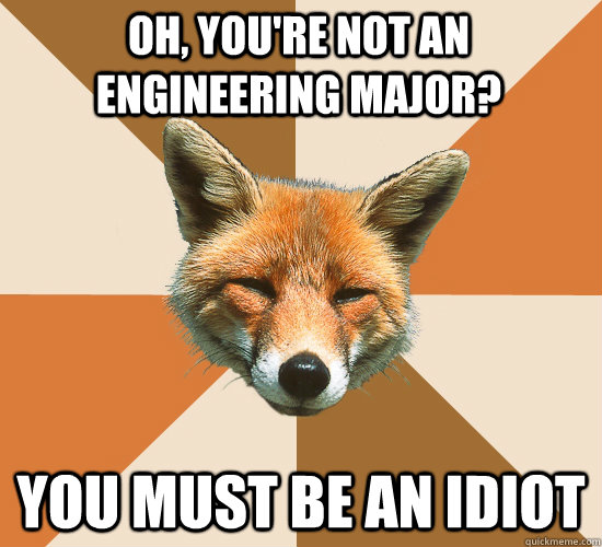 Oh, you're not an engineering major? You must be an idiot   Condescending Fox