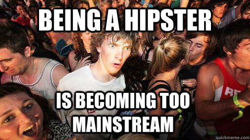 Being a Hipster is becoming too mainstream  - Being a Hipster is becoming too mainstream   Sudden Clarity Clarence