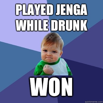 Played jenga while drunk Won   Success Kid