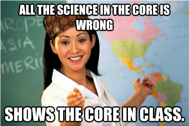 All the science in the Core is wrong Shows the Core in class.  Scumbag Teacher