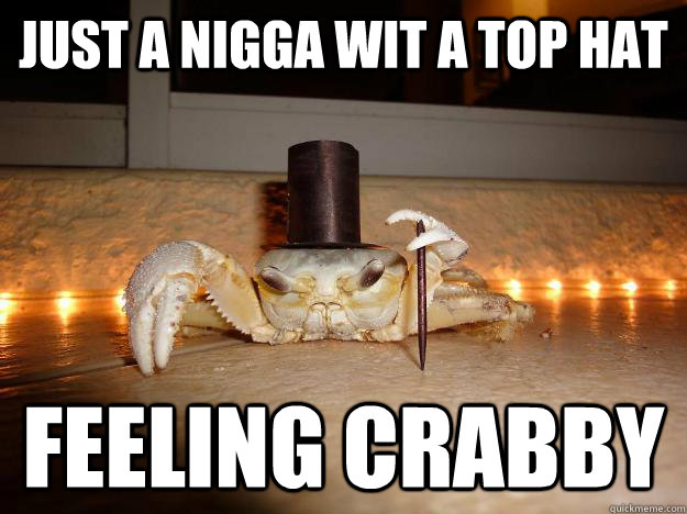 Just a nigga wit a top hat feeling crabby  Fancy Crab