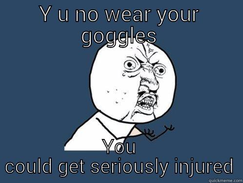 Y U NO WEAR YOUR GOGGLES YOU COULD GET SERIOUSLY INJURED Y U No