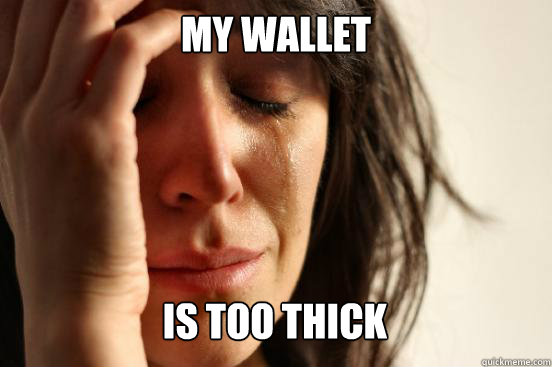 My wallet is too thick Caption 3 goes here  First World Problems