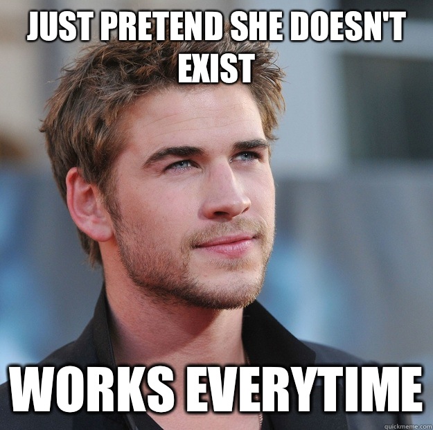 Just pretend she doesn't exist Works everytime  