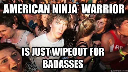 American Ninja  Warrior Is just wipeout for badasses - American Ninja  Warrior Is just wipeout for badasses  Sudden Clarity Clarence